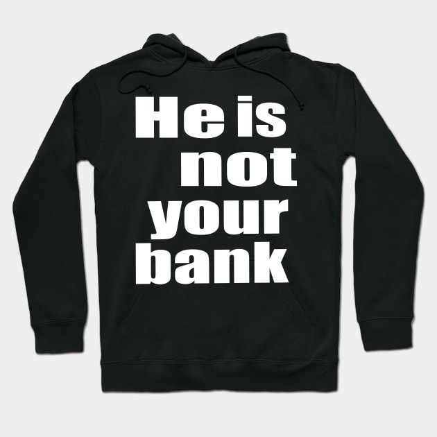 He Is Not Your Bank Hoodie by The Tee Tree